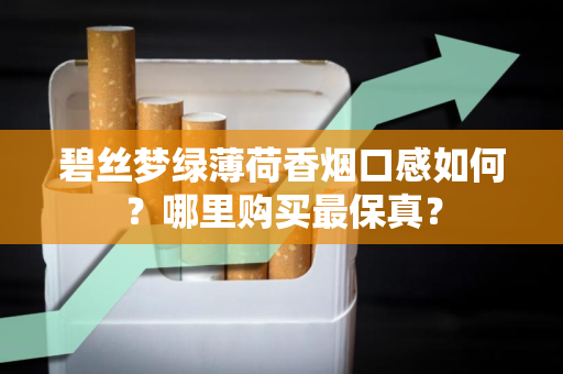 碧丝梦绿薄荷香烟口感如何？哪里购买最保真？